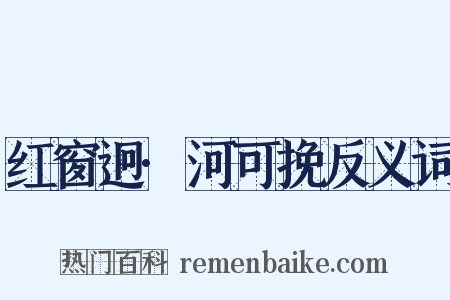 红窗迥·河可挽反义词是什么意思的图片